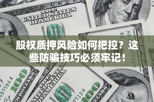 北京股权质押风险如何把控？这些防骗技巧必须牢记！