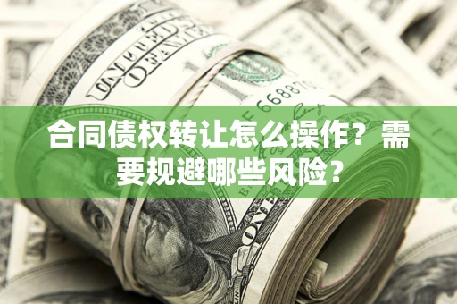 北京合同债权转让怎么操作？需要规避哪些风险？