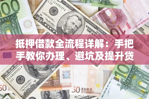 北京抵押借款全流程详解：手把手教你办理、避坑及提升贷款额度