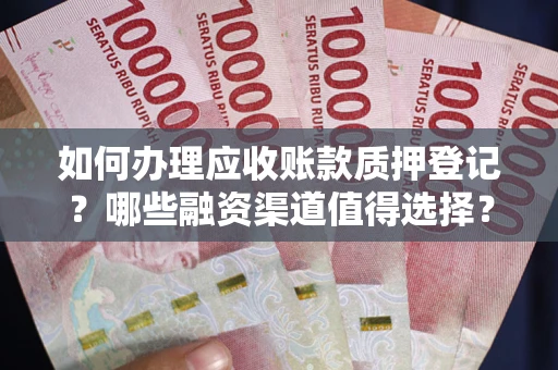 北京如何办理应收账款质押登记？哪些融资渠道值得选择？