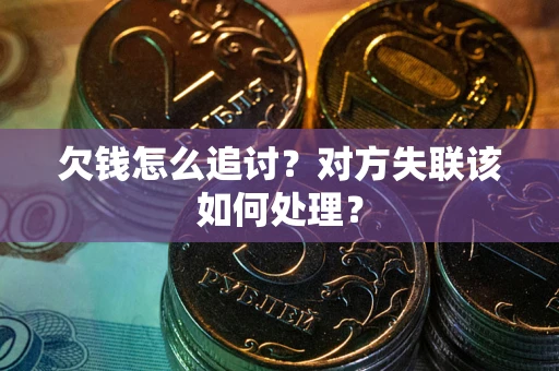 北京欠钱怎么追讨？对方失联该如何处理？