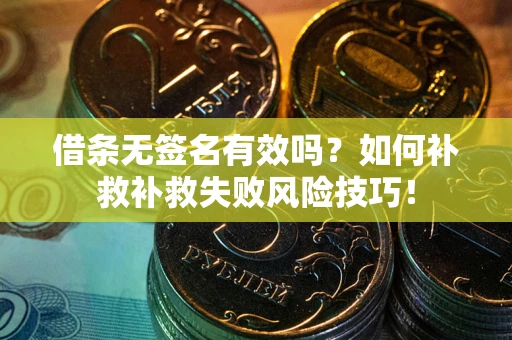 北京借条无签名有效吗？如何补救补救失败风险技巧！