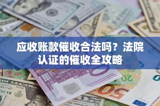 北京应收账款催收合法吗？法院认证的催收全攻略
