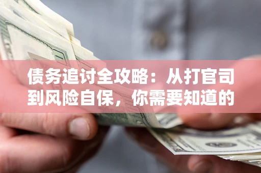 北京债务追讨全攻略：从打官司到风险自保，你需要知道的法律智慧
