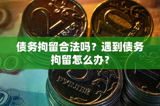 北京债务拘留合法吗？遇到债务拘留怎么办？