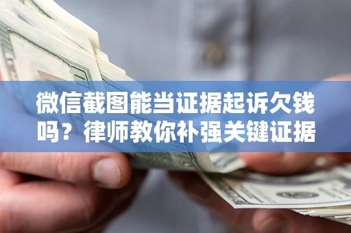 北京微信截图能当证据起诉欠钱吗？律师教你补强关键证据