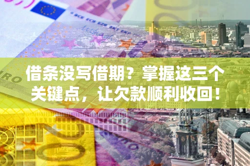 北京借条没写借期？掌握这三个关键点，让欠款顺利收回！