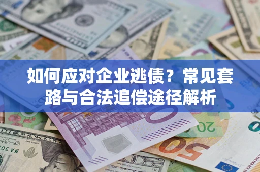 北京如何应对企业逃债？常见套路与合法追偿途径解析