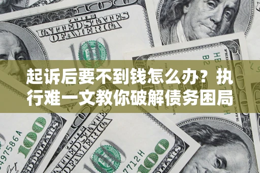北京起诉后要不到钱怎么办？执行难一文教你破解债务困局