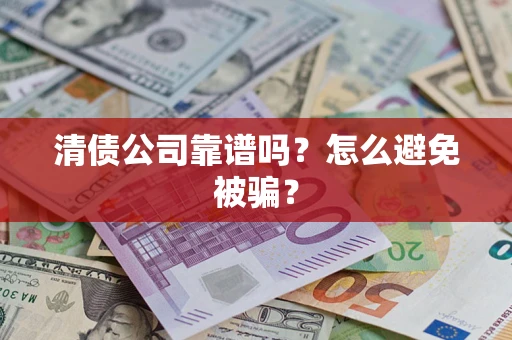北京清债公司靠谱吗？怎么避免被骗？