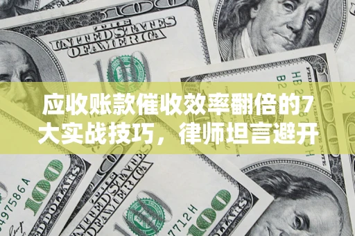 北京应收账款催收效率翻倍的7大实战技巧，律师坦言避开这些法律雷区最关键