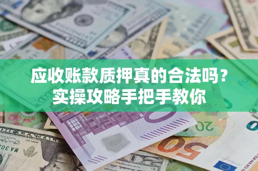 北京应收账款质押真的合法吗？实操攻略手把手教你