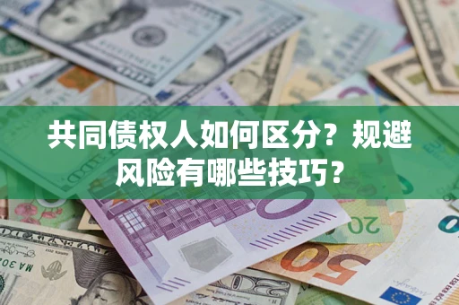 北京共同债权人如何区分？规避风险有哪些技巧？