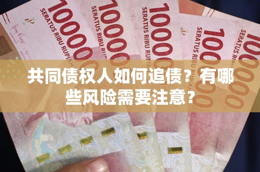 北京共同债权人如何追债？有哪些风险需要注意？
