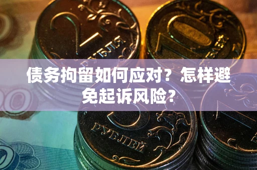 北京债务拘留如何应对？怎样避免起诉风险？