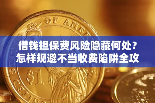 北京借钱担保费风险隐藏何处？怎样规避不当收费陷阱全攻略！
