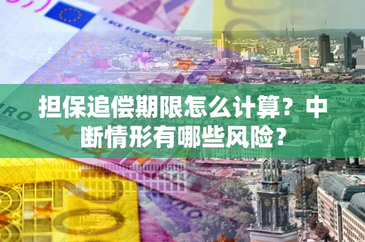 北京担保追偿期限怎么计算？中断情形有哪些风险？