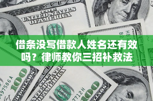 北京借条没写借款人姓名还有效吗？律师教你三招补救法