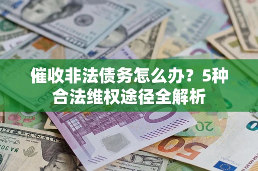 北京催收非法债务怎么办？5种合法维权途径全解析