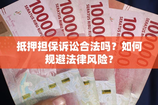 北京抵押担保诉讼合法吗？如何规避法律风险？