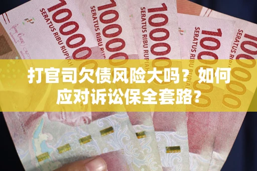 北京打官司欠债风险大吗？如何应对诉讼保全套路？