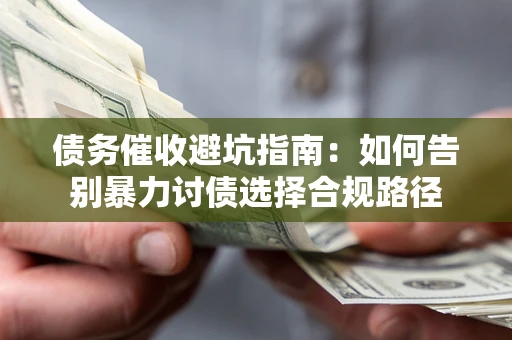 北京债务催收避坑指南：如何告别暴力讨债选择合规路径