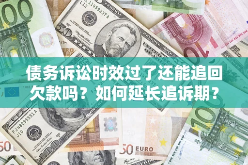 北京债务诉讼时效过了还能追回欠款吗？如何延长追诉期？