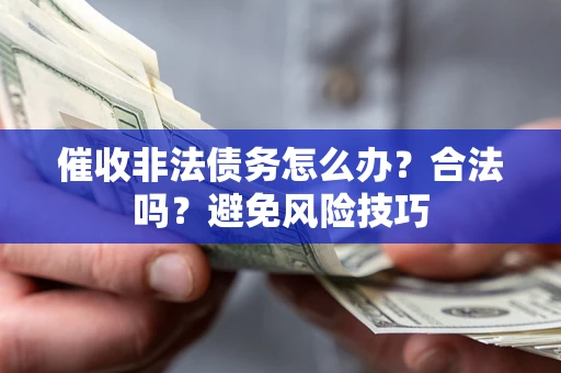 北京催收非法债务怎么办？合法吗？避免风险技巧