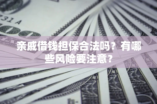 北京亲戚借钱担保合法吗？有哪些风险要注意？