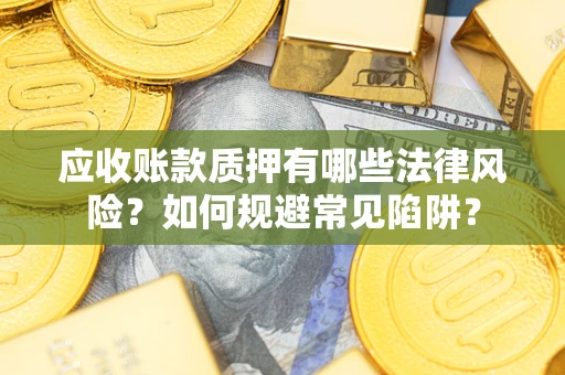 北京应收账款质押有哪些法律风险？如何规避常见陷阱？
