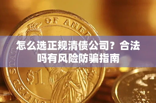 北京怎么选正规清债公司？合法吗有风险防骗指南