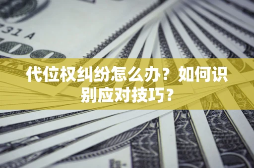 北京代位权纠纷怎么办？如何识别应对技巧？