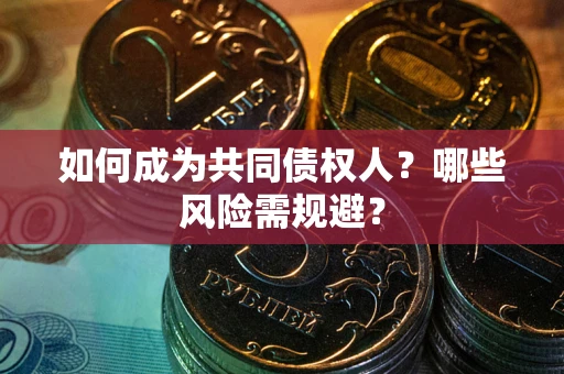 北京如何成为共同债权人？哪些风险需规避？
