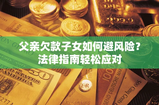 北京父亲欠款子女如何避风险？法律指南轻松应对