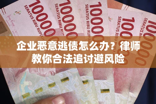 北京企业恶意逃债怎么办？律师教你合法追讨避风险