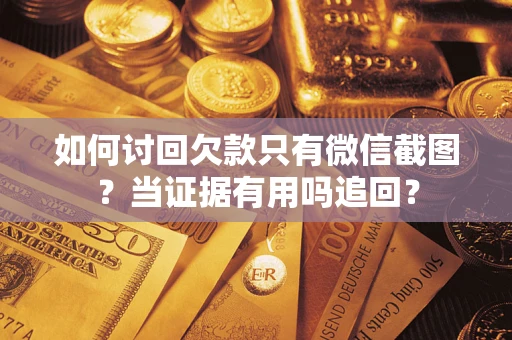北京如何讨回欠款只有微信截图？当证据有用吗追回？
