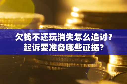 北京欠钱不还玩消失怎么追讨？起诉要准备哪些证据？