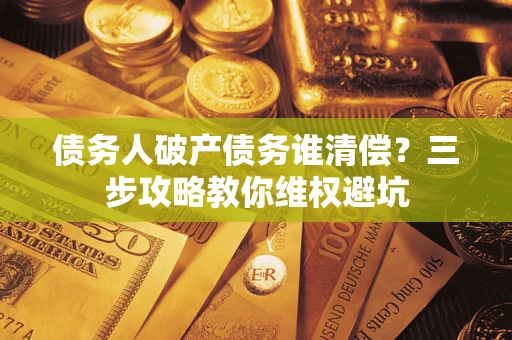 北京债务人破产债务谁清偿?三步攻略教你维权避坑 北京债务人破产债务谁清偿?三步攻略教你维权避坑