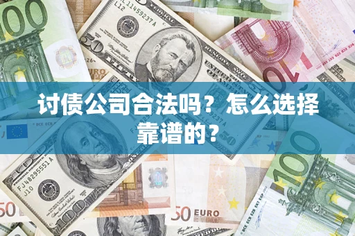 北京讨债公司合法吗？怎么选择靠谱的？