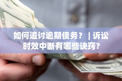北京如何追讨逾期债务？ | 诉讼时效中断有哪些诀窍？