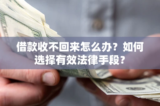 北京借款收不回来怎么办？如何选择有效法律手段？