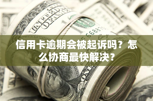 北京信用卡逾期会被起诉吗？怎么协商最快解决？
