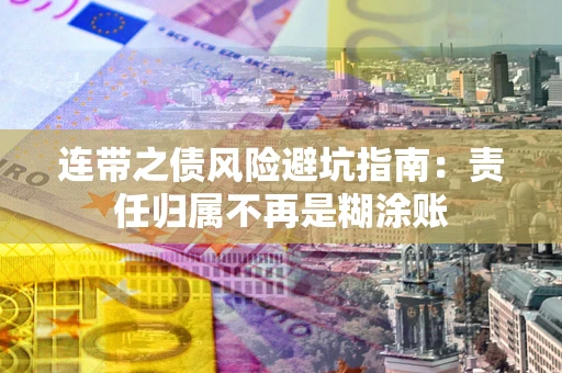北京连带之债风险避坑指南：责任归属不再是糊涂账