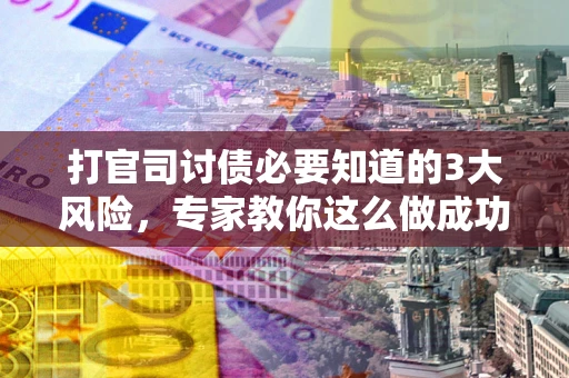 北京打官司讨债必要知道的3大风险，专家教你这么做成功率飙升