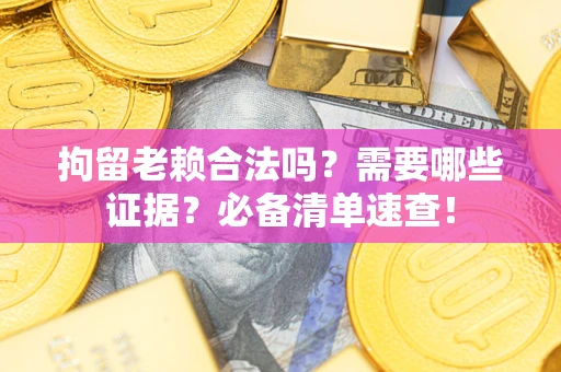 北京拘留老赖合法吗？需要哪些证据？必备清单速查！
