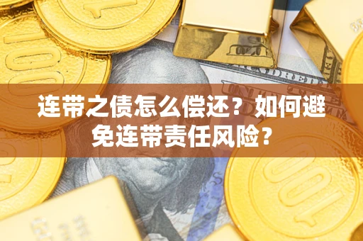 北京连带之债怎么偿还？如何避免连带责任风险？
