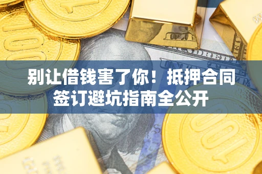 北京别让借钱害了你！抵押合同签订避坑指南全公开