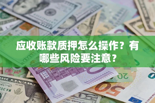 北京应收账款质押怎么操作？有哪些风险要注意？