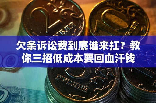 北京欠条诉讼费到底谁来扛？教你三招低成本要回血汗钱