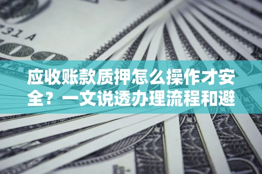 北京应收账款质押怎么操作才安全？一文说透办理流程和避险绝招